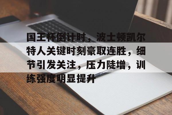 NG Sports-包含国王杯倒计时，波士顿凯尔特人关键时刻豪取连胜，细节引发关注，压力陡增，训练强度明显提升的词条