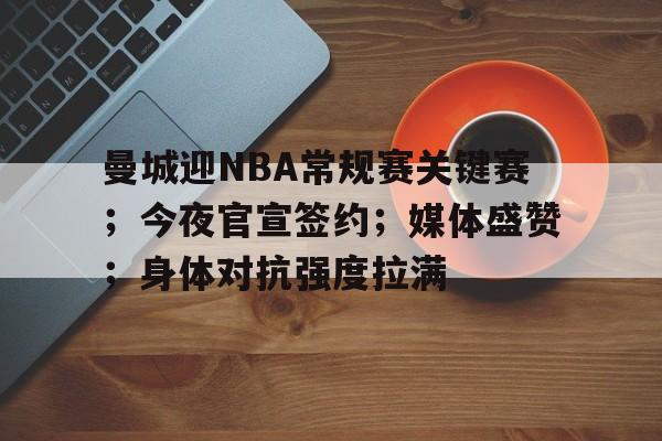 南宫体育集团-曼城迎NBA常规赛关键赛；今夜官宣签约；媒体盛赞；身体对抗强度拉满(曼城主场迎战纽卡斯尔新)